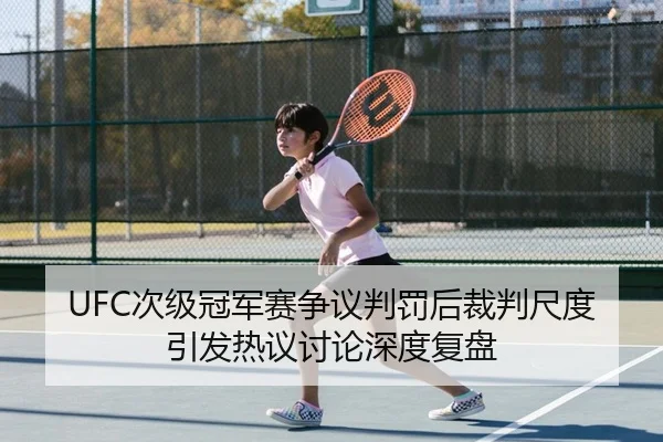 UFC次级冠军赛争议判罚后裁判尺度引发热议讨论深度复盘