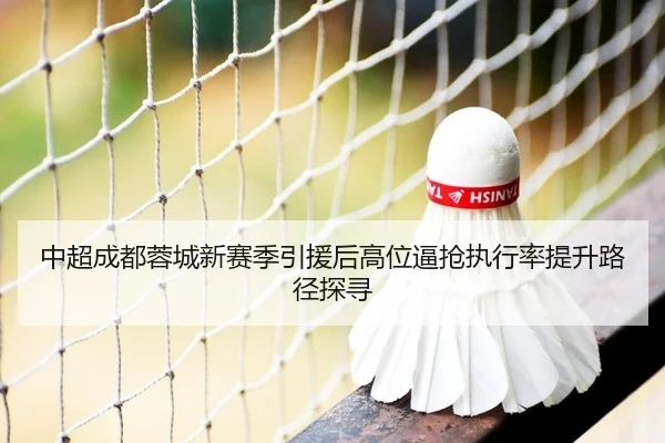 中超成都蓉城新赛季引援后高位逼抢执行率提升路径探寻